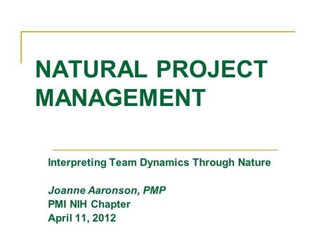 Interpreting Team Dynamics Through Nature Joanne Aaronson, PMP PMI NIH Chapter April 11, 2012 NATURAL PROJECT MANAGEMENT.