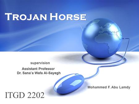Trojan Horse ITGD 2202 Assistant Professor Dr. Sana’a Wafa Al-Sayegh Dr. Sana’a Wafa Al-Sayegh supervision Mohammed F. Abu Lamdy.