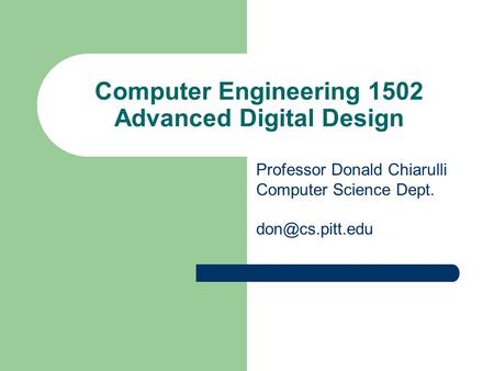 Computer Engineering 1502 Advanced Digital Design Professor Donald Chiarulli Computer Science Dept.