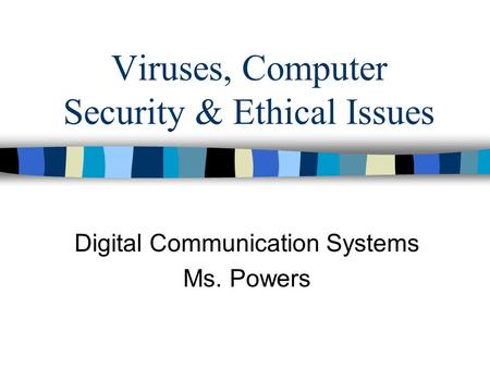 Viruses, Computer Security & Ethical Issues Digital Communication Systems Ms. Powers.