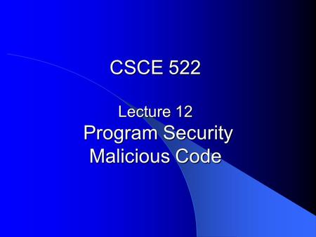 CSCE 522 Lecture 12 Program Security Malicious Code.