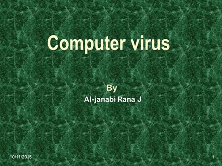 10/11/2015 Computer virus By Al-janabi Rana J 1. 10/11/2015 A computer virus is a computer program that can copy itself and infect a computer without.