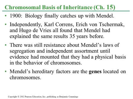 1900: Biology finally catches up with Mendel. Independently, Karl Correns, Erich von Tschermak, and Hugo de Vries all found that Mendel had explained the.