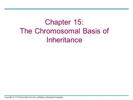 Copyright © 2005 Pearson Education, Inc. publishing as Benjamin Cummings Chapter 15: The Chromosomal Basis of Inheritance.