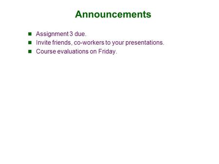 Announcements Assignment 3 due. Invite friends, co-workers to your presentations. Course evaluations on Friday.