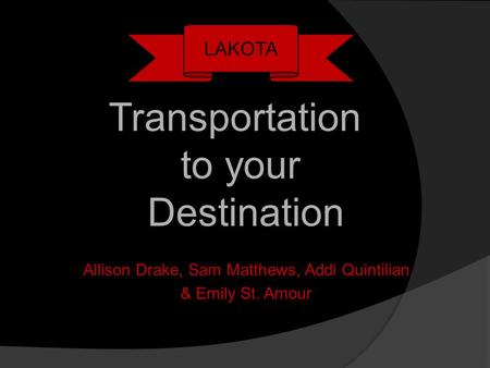 Allison Drake, Sam Matthews, Addi Quintilian & Emily St. Amour LAKOTA Transportation to your Destination.