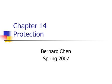 Chapter 14 Protection Bernard Chen Spring 2007. 14.1 Goal of Protection Protection was originally conceived as an adjunct to multiprogramming operation.