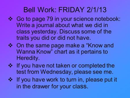 Bell Work: FRIDAY 2/1/13  Go to page 79 in your science notebook: Write a journal about what we did in class yesterday. Discuss some of the traits you.