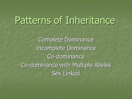 Patterns of Inheritance Complete Dominance Incomplete Dominance Co-dominance Co-dominance with Multiple Alleles Sex Linked.