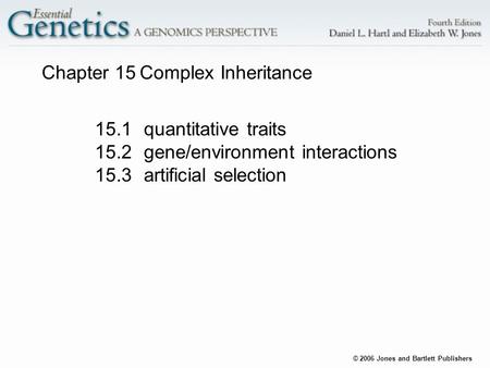© 2006 Jones and Bartlett Publishers Chapter 15Complex Inheritance 15.1quantitative traits 15.2gene/environment interactions 15.3artificial selection.