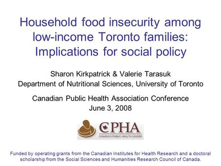 Household food insecurity among low-income Toronto families: Implications for social policy Sharon Kirkpatrick & Valerie Tarasuk Department of Nutritional.