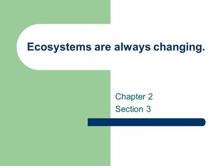 Ecosystems are always changing. Chapter 2 Section 3.