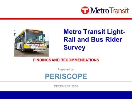 Prepared by: DECEMBER 2008 Metro Transit Light- Rail and Bus Rider Survey FINDINGS AND RECOMMENDATIONS PERISCOPE.