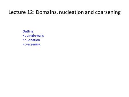 Lecture 12: Domains, nucleation and coarsening Outline: domain walls nucleation coarsening.