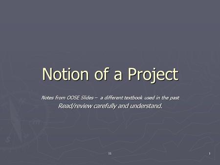 111 Notion of a Project Notes from OOSE Slides – a different textbook used in the past Read/review carefully and understand.