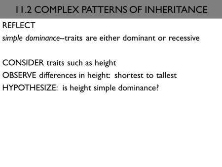 11.2 COMPLEX PATTERNS OF INHERITANCE REFLECT simple dominance--traits are either dominant or recessive CONSIDER traits such as height OBSERVE differences.