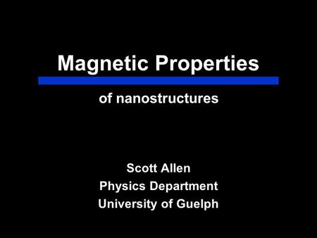 Magnetic Properties Scott Allen Physics Department University of Guelph of nanostructures.
