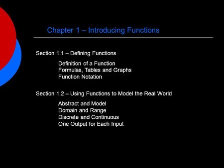 Chapter 1 – Introducing Functions Section 1.1 – Defining Functions Definition of a Function Formulas, Tables and Graphs Function Notation Section 1.2 –