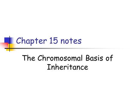 Chapter 15 notes The Chromosomal Basis of Inheritance.