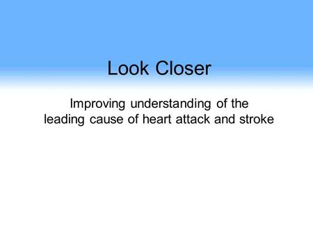 Look Closer Improving understanding of the leading cause of heart attack and stroke.