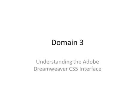 Domain 3 Understanding the Adobe Dreamweaver CS5 Interface.
