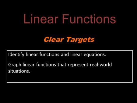 Identify linear functions and linear equations. Graph linear functions that represent real-world situations. Clear Targets Linear Functions.