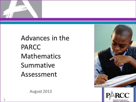 Advances in the PARCC Mathematics Summative Assessment August 2013 1.