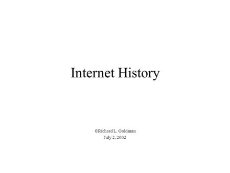 Internet History ©Richard L. Goldman July 2, 2002.