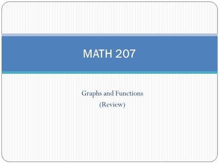 Graphs and Functions (Review) MATH 207. Distance Formula Example: Find distance between (-1,4) and (-4,-2). Answer: 6.71.