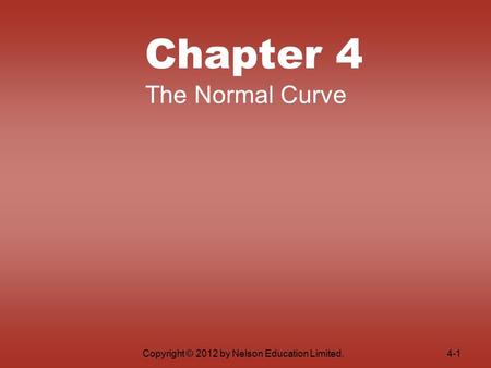 Copyright © 2012 by Nelson Education Limited. Chapter 4 The Normal Curve 4-1.