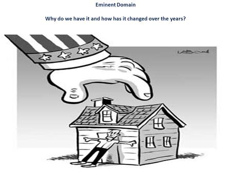 Eminent Domain Why do we have it and how has it changed over the years?