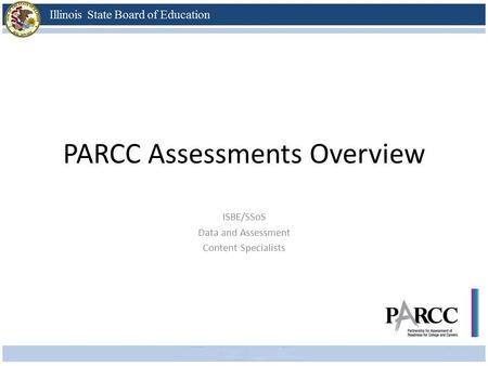 PARCC Assessments Overview ISBE/SSoS Data and Assessment Content Specialists.