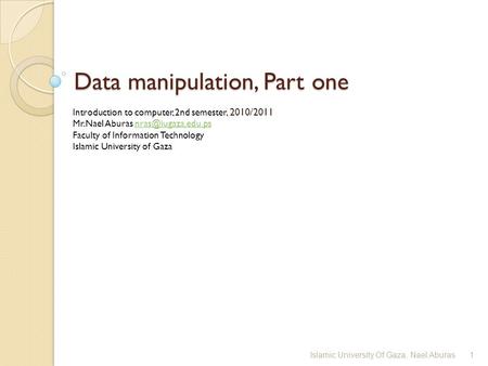 Data manipulation, Part one Introduction to computer, 2nd semester, 2010/2011 Mr.Nael Aburas Faculty of Information.