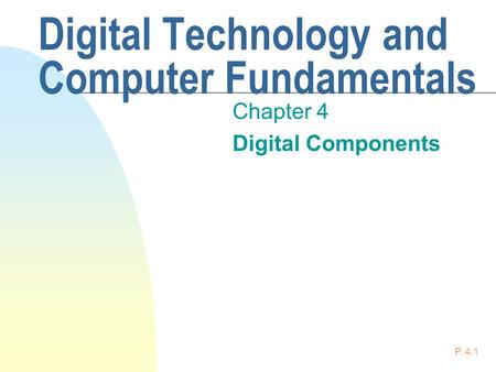 P. 4.1 Digital Technology and Computer Fundamentals Chapter 4 Digital Components.