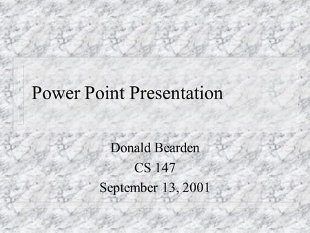 Power Point Presentation Donald Bearden CS 147 September 13, 2001.