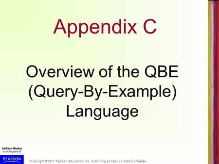Copyright © 2011 Pearson Education, Inc. Publishing as Pearson Addison-Wesley Appendix C Overview of the QBE (Query-By-Example) Language.