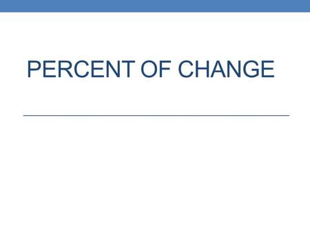 PERCENT OF CHANGE. Percent of Change It’s the ratio of the change in an amount to the original amount.