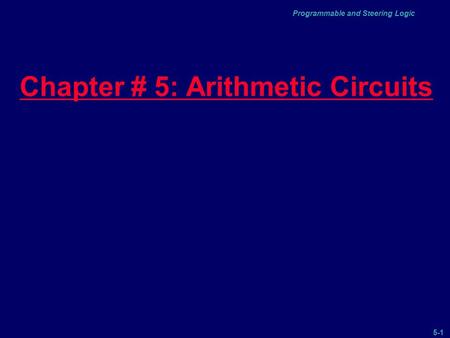 5-1 Programmable and Steering Logic Chapter # 5: Arithmetic Circuits.