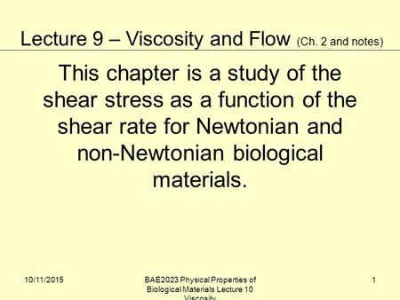 10/11/2015BAE2023 Physical Properties of Biological Materials Lecture 10 Viscosity 1 This chapter is a study of the shear stress as a function of the shear.