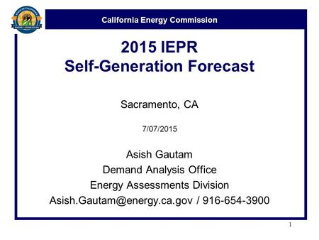California Energy Commission 2015 IEPR Self-Generation Forecast Sacramento, CA 7/07/2015 Asish Gautam Demand Analysis Office Energy Assessments Division.