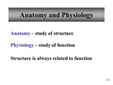 Anatomy and Physiology Anatomy – study of structure Physiology – study of function Structure is always related to function 1-3.