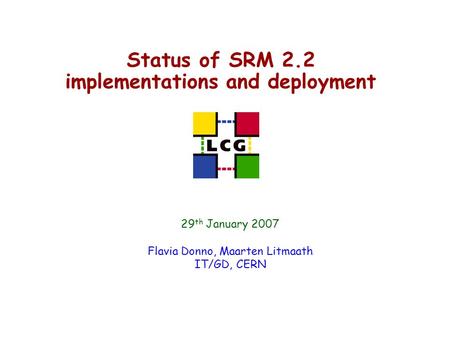 Status of SRM 2.2 implementations and deployment 29 th January 2007 Flavia Donno, Maarten Litmaath IT/GD, CERN.
