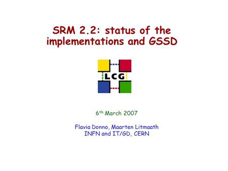 SRM 2.2: status of the implementations and GSSD 6 th March 2007 Flavia Donno, Maarten Litmaath INFN and IT/GD, CERN.