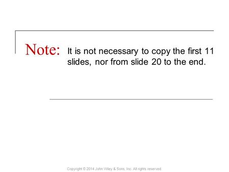 Note: It is not necessary to copy the first 11 slides, nor from slide 20 to the end. Copyright © 2014 John Wiley & Sons, Inc. All rights reserved.