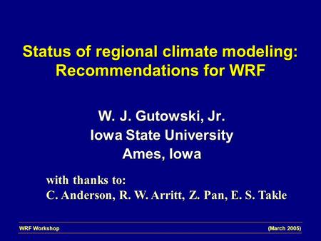 Status of regional climate modeling: Recommendations for WRF W. J. Gutowski, Jr. Iowa State University Ames, Iowa WRF Workshop (March 2005) with thanks.