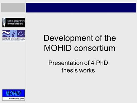 Development of the MOHID consortium Presentation of 4 PhD thesis works.