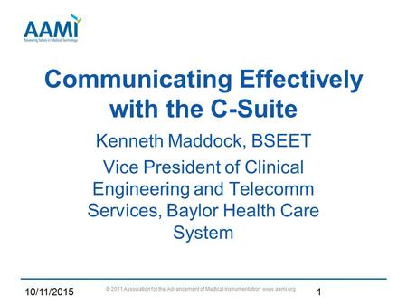 Communicating Effectively with the C-Suite Kenneth Maddock, BSEET Vice President of Clinical Engineering and Telecomm Services, Baylor Health Care System.