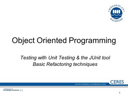 1 Object Oriented Programming Testing with Unit Testing & the JUnit tool Basic Refactoring techniques.