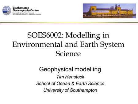 SOES6002: Modelling in Environmental and Earth System Science Geophysical modelling Tim Henstock School of Ocean & Earth Science University of Southampton.