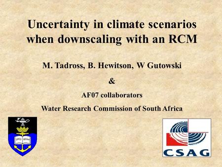 Uncertainty in climate scenarios when downscaling with an RCM M. Tadross, B. Hewitson, W Gutowski & AF07 collaborators Water Research Commission of South.